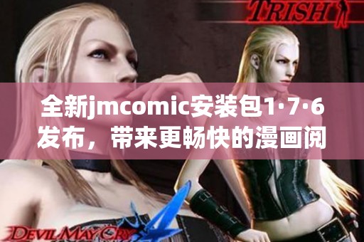 全新jmcomic安装包1·7·6发布，带来更畅快的漫画阅读体验