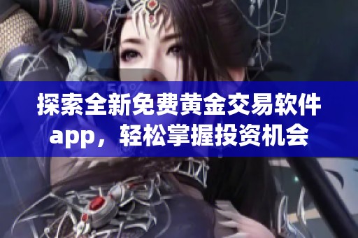 探索全新免费黄金交易软件app，轻松掌握投资机会