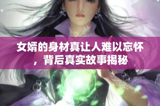 女婿的身材真让人难以忘怀，背后真实故事揭秘