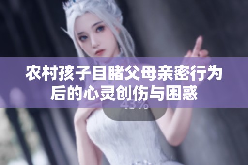 农村孩子目睹父母亲密行为后的心灵创伤与困惑