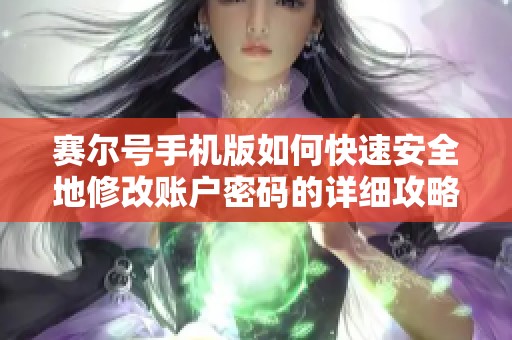 赛尔号手机版如何快速安全地修改账户密码的详细攻略与步骤介绍