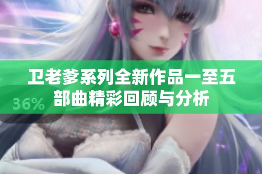 卫老爹系列全新作品一至五部曲精彩回顾与分析