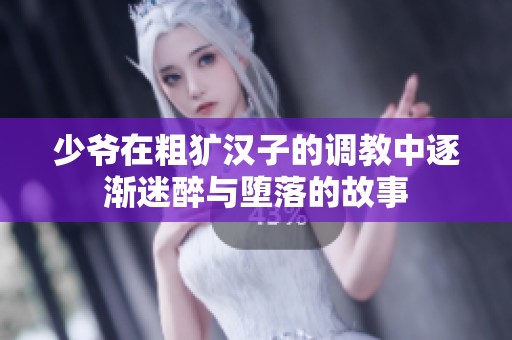 少爷在粗犷汉子的调教中逐渐迷醉与堕落的故事