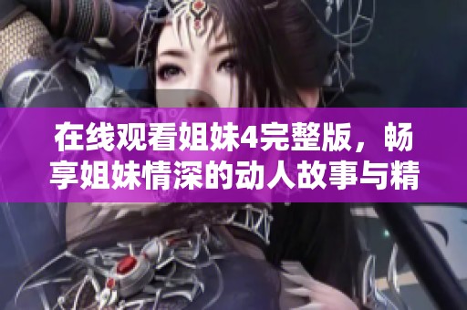 在线观看姐妹4完整版，畅享姐妹情深的动人故事与精彩情节