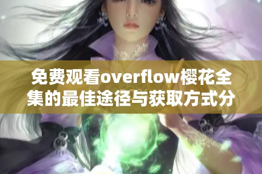 免费观看overflow樱花全集的最佳途径与获取方式分享