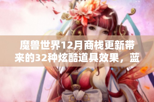 魔兽世界12月商栈更新带来的32种炫酷道具效果，蓝火机甲引人注目解析！