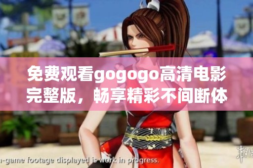 免费观看gogogo高清电影完整版，畅享精彩不间断体验