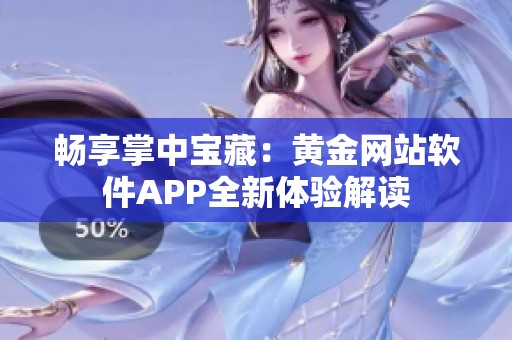 畅享掌中宝藏：黄金网站软件APP全新体验解读