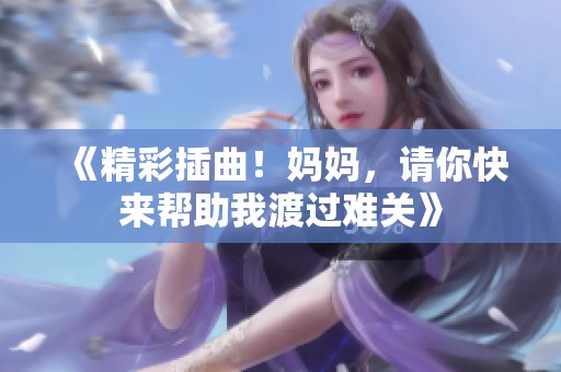 《精彩插曲！妈妈，请你快来帮助我渡过难关》