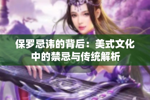 保罗忌讳的背后：美式文化中的禁忌与传统解析