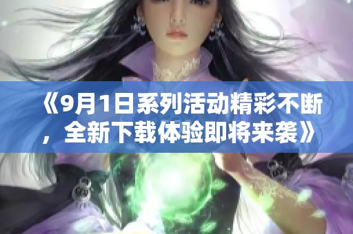 《9月1日系列活动精彩不断，全新下载体验即将来袭》