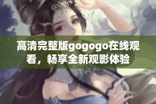 高清完整版gogogo在线观看，畅享全新观影体验