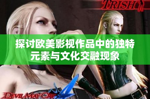 探讨欧美影视作品中的独特元素与文化交融现象