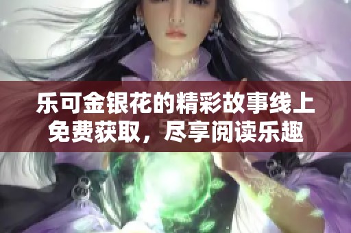 乐可金银花的精彩故事线上免费获取，尽享阅读乐趣