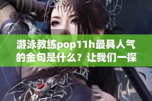 游泳教练pop11h最具人气的金句是什么？让我们一探究竟！