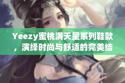 Yeezy蜜桃满天星系列鞋款，演绎时尚与舒适的完美结合