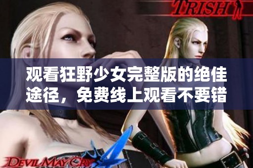 观看狂野少女完整版的绝佳途径，免费线上观看不要错过！