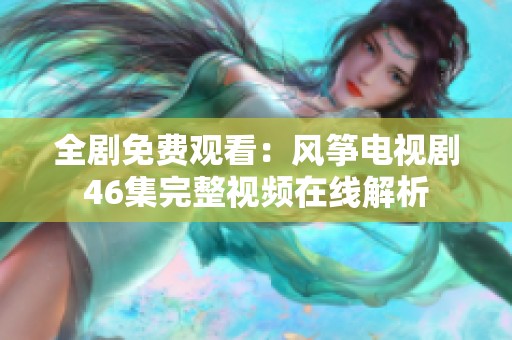 全剧免费观看：风筝电视剧46集完整视频在线解析