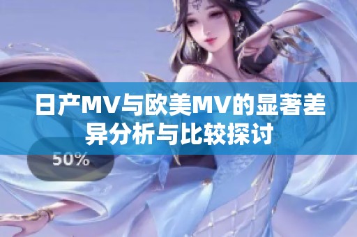 日产MV与欧美MV的显著差异分析与比较探讨