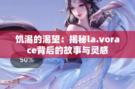 饥渴的渴望：揭秘la.vorace背后的故事与灵感