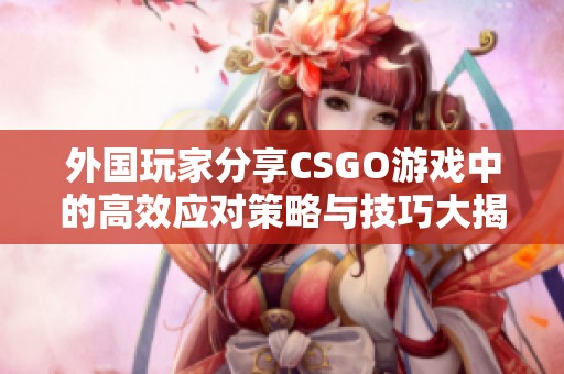 外国玩家分享CSGO游戏中的高效应对策略与技巧大揭秘