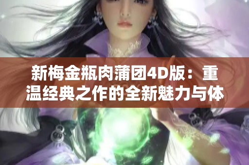 新梅金瓶肉蒲团4D版：重温经典之作的全新魅力与体验