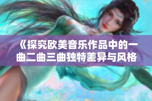 《探究欧美音乐作品中的一曲二曲三曲独特差异与风格分析》