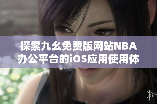 探索九幺免费版网站NBA办公平台的iOS应用使用体验