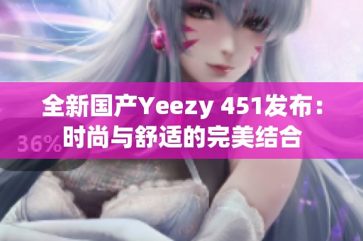 全新国产Yeezy 451发布：时尚与舒适的完美结合