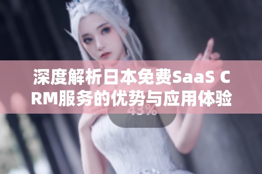 深度解析日本免费SaaS CRM服务的优势与应用体验