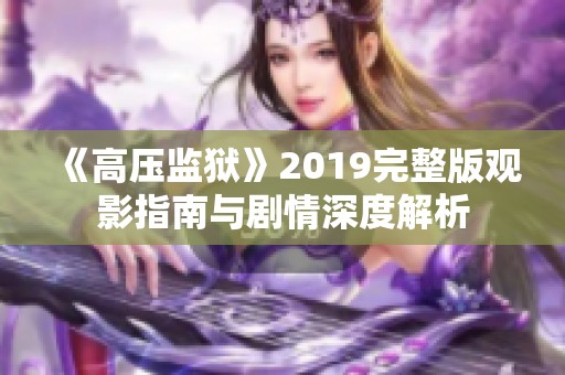 《高压监狱》2019完整版观影指南与剧情深度解析