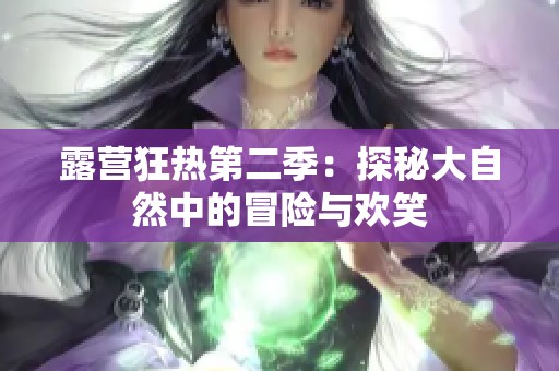 露营狂热第二季：探秘大自然中的冒险与欢笑