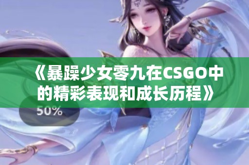 《暴躁少女零九在CSGO中的精彩表现和成长历程》