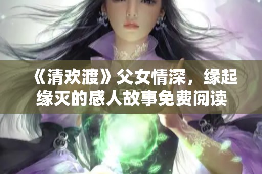 《清欢渡》父女情深，缘起缘灭的感人故事免费阅读