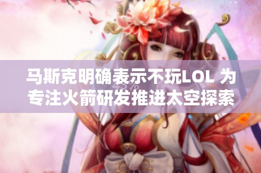 马斯克明确表示不玩LOL 为专注火箭研发推进太空探索计划