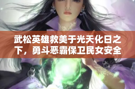 武松英雄救美于光天化日之下，勇斗恶霸保卫民女安全的传奇故事