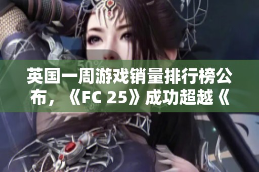 英国一周游戏销量排行榜公布，《FC 25》成功超越《COD21》夺得销量第一荣誉