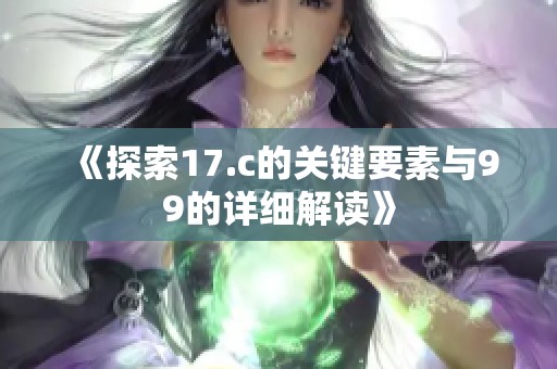 《探索17.c的关键要素与99的详细解读》