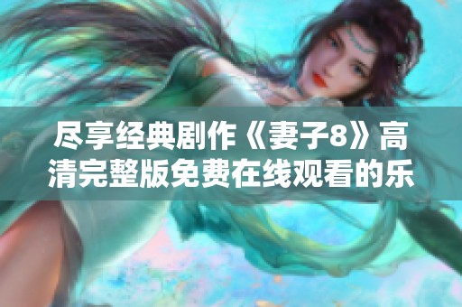 尽享经典剧作《妻子8》高清完整版免费在线观看的乐趣