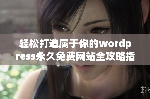 轻松打造属于你的wordpress永久免费网站全攻略指南