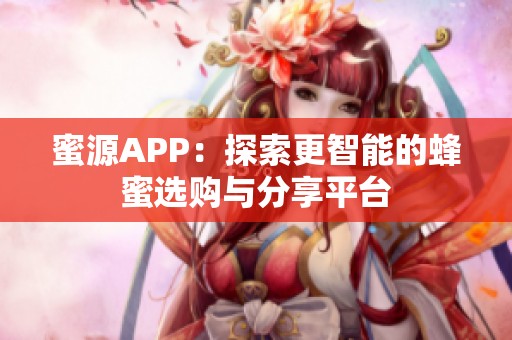 蜜源APP：探索更智能的蜂蜜选购与分享平台