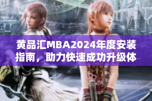 黄品汇MBA2024年度安装指南，助力快速成功升级体验