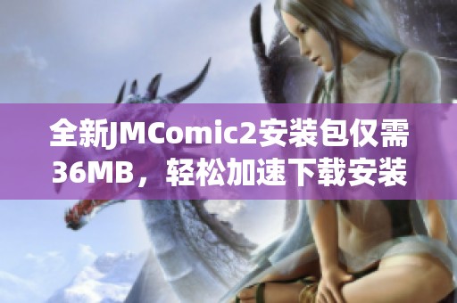 全新JMComic2安装包仅需36MB，轻松加速下载安装指南