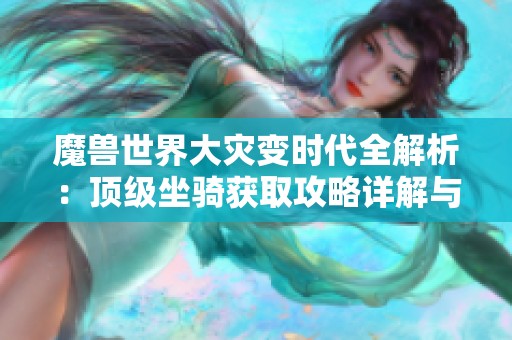 魔兽世界大灾变时代全解析：顶级坐骑获取攻略详解与经验分享