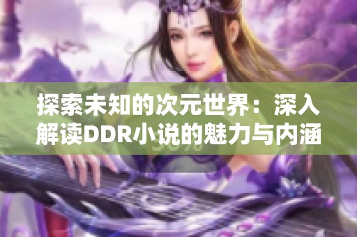 探索未知的次元世界：深入解读DDR小说的魅力与内涵