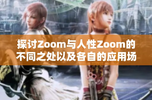 探讨Zoom与人性Zoom的不同之处以及各自的应用场景