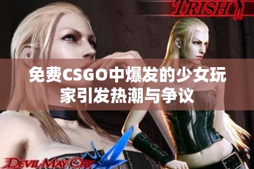 免费CSGO中爆发的少女玩家引发热潮与争议