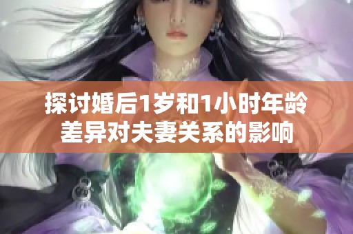 探讨婚后1岁和1小时年龄差异对夫妻关系的影响