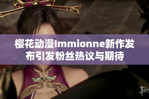 樱花动漫Immionne新作发布引发粉丝热议与期待