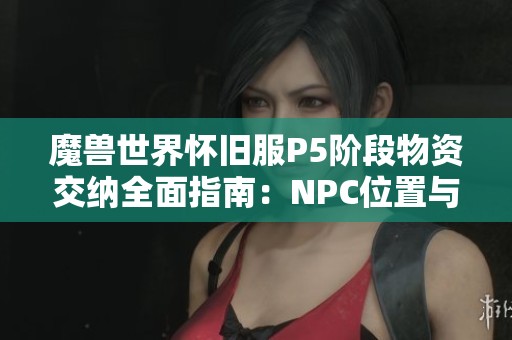 魔兽世界怀旧服P5阶段物资交纳全面指南：NPC位置与交物资流程详解